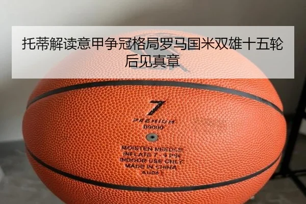 托蒂解读意甲争冠格局罗马国米双雄十五轮后见真章